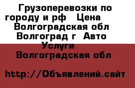 Грузоперевозки по городу и рф › Цена ­ 13 - Волгоградская обл., Волгоград г. Авто » Услуги   . Волгоградская обл.